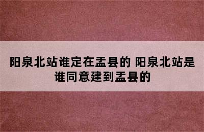 阳泉北站谁定在盂县的 阳泉北站是谁同意建到盂县的